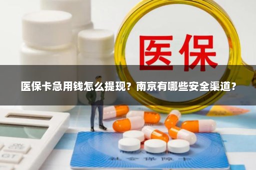 医保卡急用钱怎么提现？南京有哪些安全渠道？